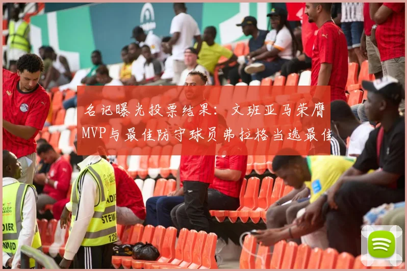 名记曝光投票结果：文班亚马荣膺MVP与最佳防守球员弗拉格当选最佳新秀