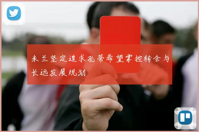 米兰坚定追求孔蒂希望掌控转会与长远发展规划