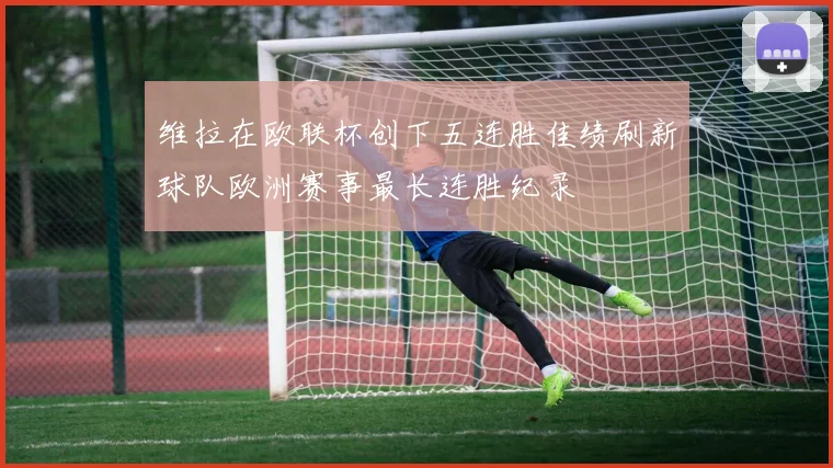 维拉在欧联杯创下五连胜佳绩刷新球队欧洲赛事最长连胜纪录