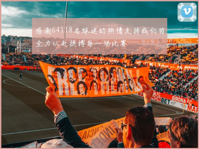 感谢64118名球迷的热情支持我们将全力以赴拼搏每一场比赛