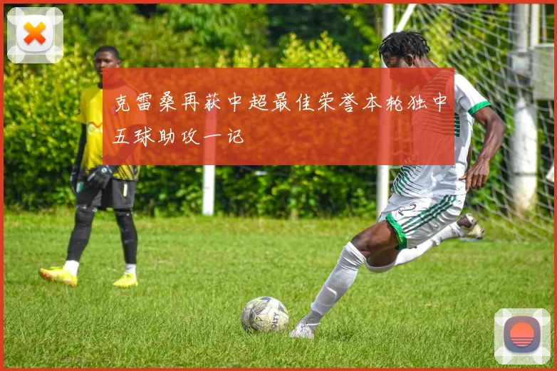 克雷桑再获中超最佳荣誉本轮独中五球助攻一记