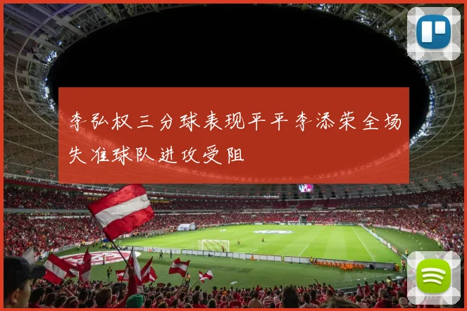李弘权三分球表现平平李添荣全场失准球队进攻受阻