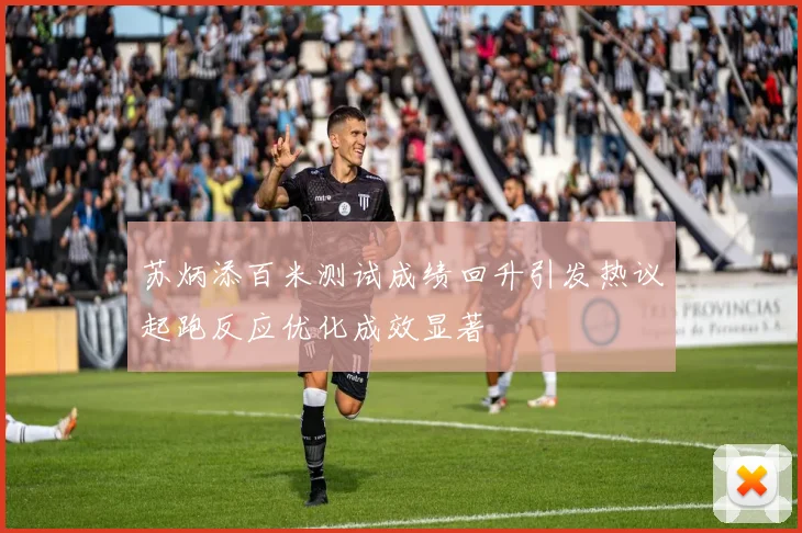 苏炳添百米测试成绩回升引发热议起跑反应优化成效显著