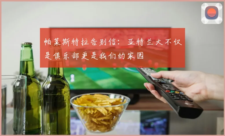 帕莱斯特拉告别信：亚特兰大不仅是俱乐部更是我们的家园