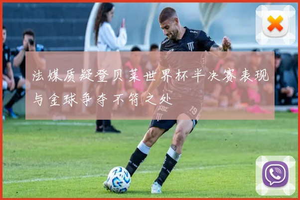 法媒质疑登贝莱世界杯半决赛表现与金球争夺不符之处