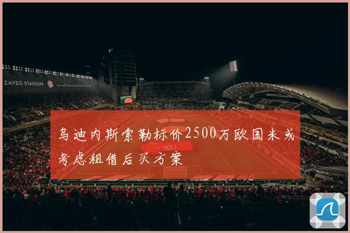 乌迪内斯索勒标价2500万欧国米或考虑租借后买方案