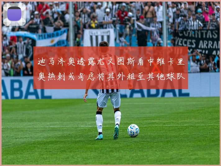 迪马济奥透露尤文图斯看中维卡里奥热刺或考虑将其外租至其他球队